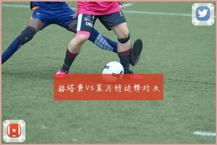 赫塔费vs莱万特边锋对决
