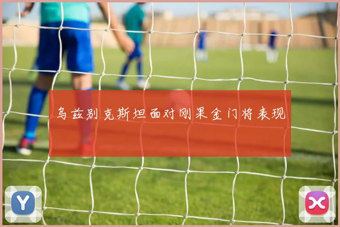 乌兹别克斯坦面对刚果金门将表现