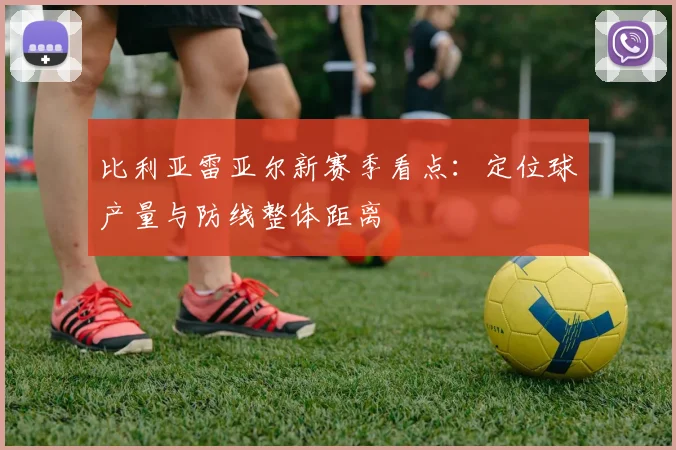 比利亚雷亚尔新赛季看点:定位球产量与防线整体距离