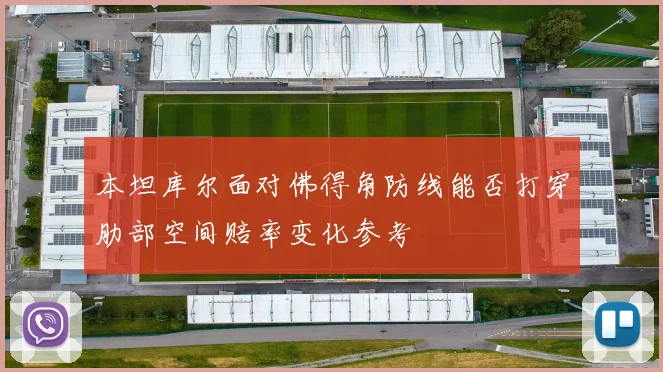 本坦库尔面对佛得角防线能否打穿肋部空间赔率变化参考