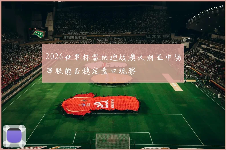 2026世界杯雷纳迎战澳大利亚中场串联能否稳定盘口观察