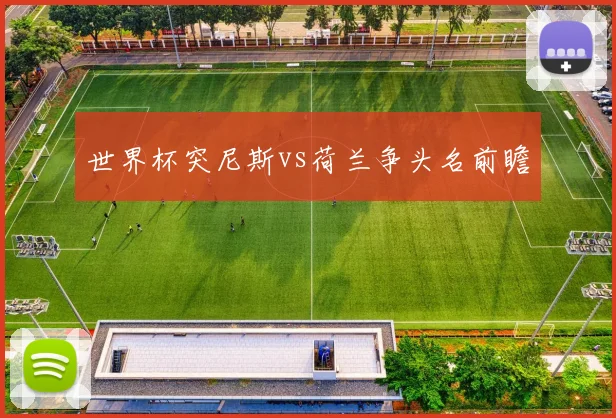 世界杯突尼斯vs荷兰争头名前瞻