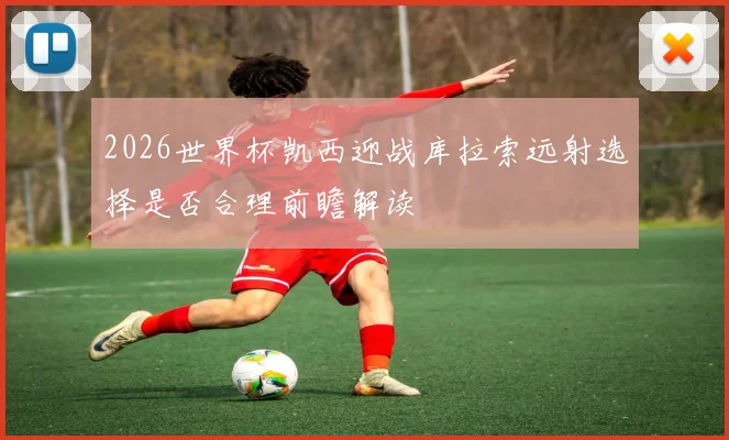 2026世界杯凯西迎战库拉索远射选择是否合理前瞻解读