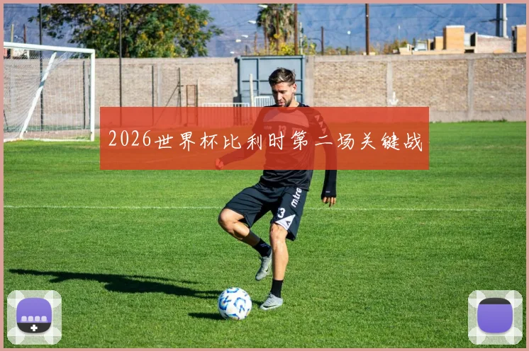 2026世界杯比利时第二场关键战