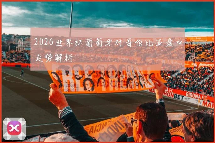 2026世界杯葡萄牙对哥伦比亚盘口走势解析