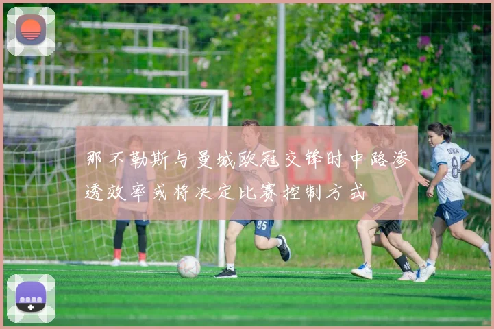 那不勒斯与曼城欧冠交锋时中路渗透效率或将决定比赛控制方式