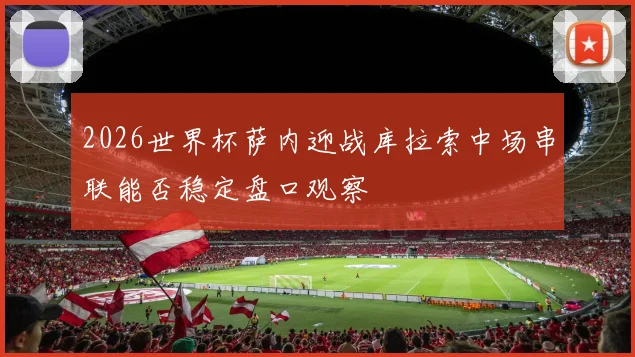 2026世界杯萨内迎战库拉索中场串联能否稳定盘口观察