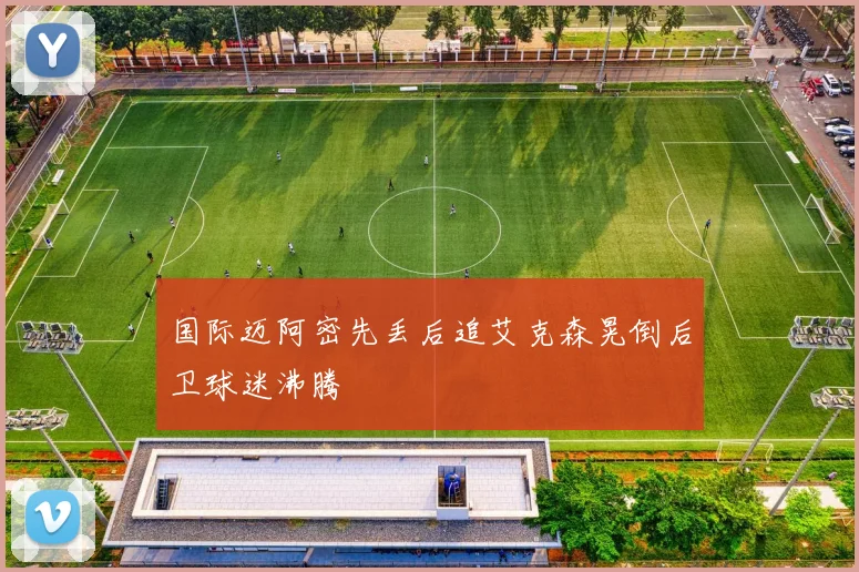 国际迈阿密先丢后追艾克森晃倒后卫球迷沸腾