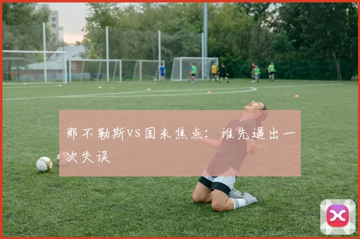 那不勒斯vs国米焦点：谁先逼出一次失误