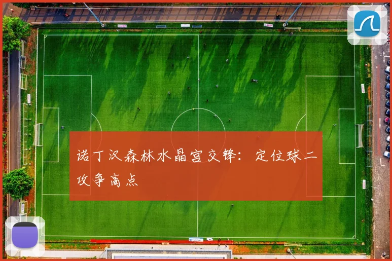 诺丁汉森林水晶宫交锋：定位球二攻争高点