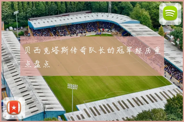 贝西克塔斯传奇队长的冠军经历重点盘点