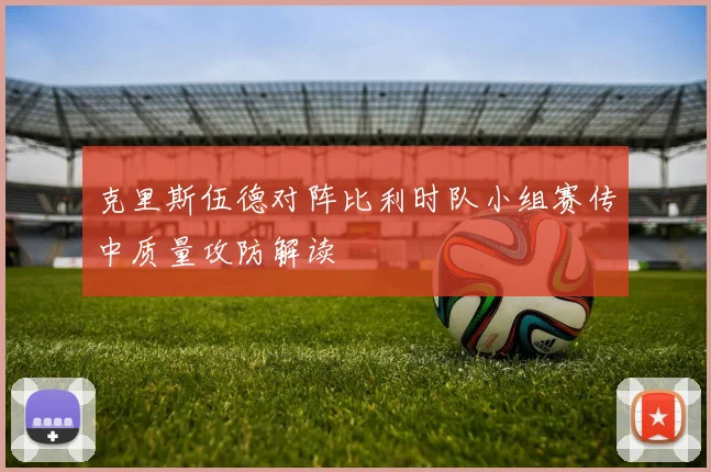 克里斯伍德对阵比利时队小组赛传中质量攻防解读
