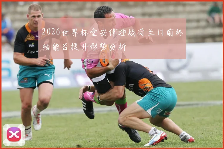 2026世界杯堂安律迎战荷兰门前终结能否提升形势分析
