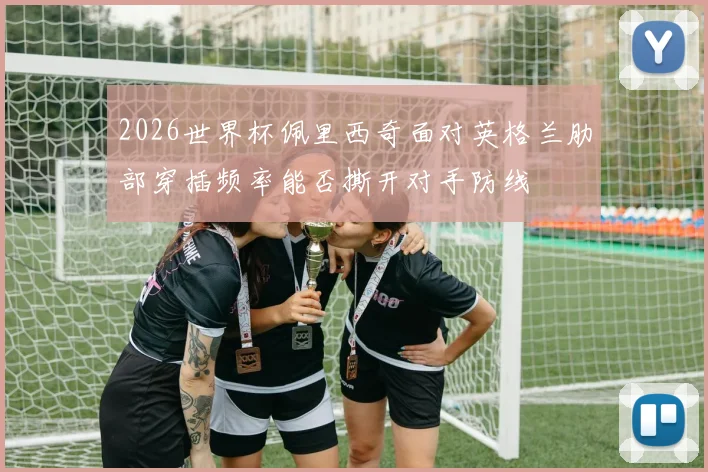 2026世界杯佩里西奇面对英格兰肋部穿插频率能否撕开对手防线