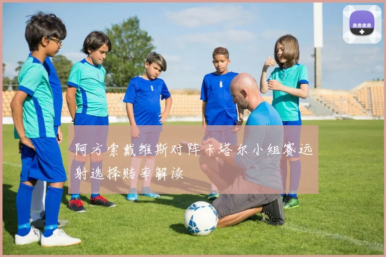 阿方索戴维斯对阵卡塔尔小组赛远射选择赔率解读