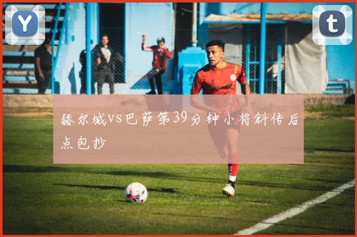 赫尔城vs巴萨第39分钟小将斜传后点包抄