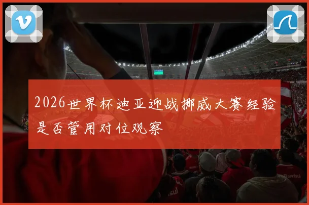 2026世界杯迪亚迎战挪威大赛经验是否管用对位观察