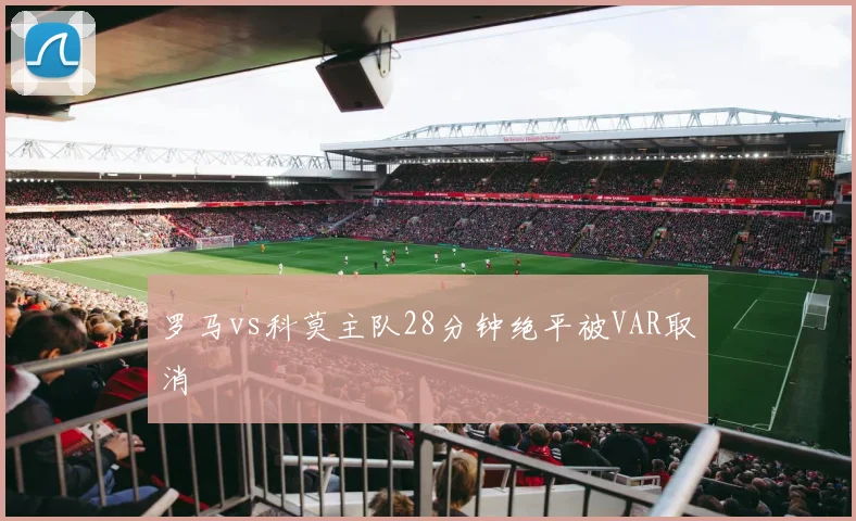罗马vs科莫主队28分钟绝平被VAR取消