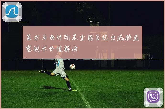 莱尔马面对刚果金能否送出威胁直塞战术价值解读