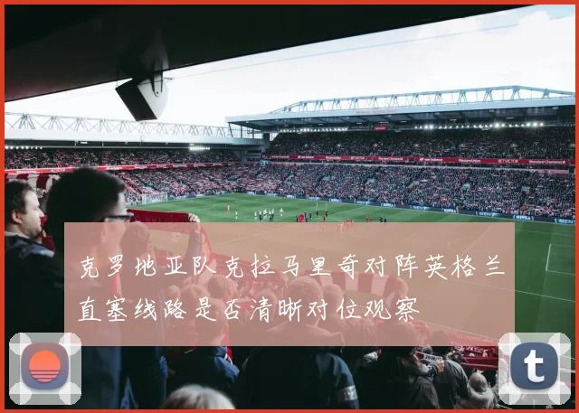 克罗地亚队克拉马里奇对阵英格兰直塞线路是否清晰对位观察